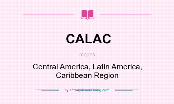 What does CALAC mean? It stands for Central America, Latin America, Caribbean Region