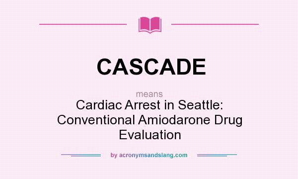 What does CASCADE mean? It stands for Cardiac Arrest in Seattle: Conventional Amiodarone Drug Evaluation