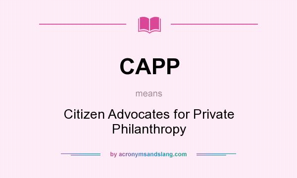 What does CAPP mean? It stands for Citizen Advocates for Private Philanthropy