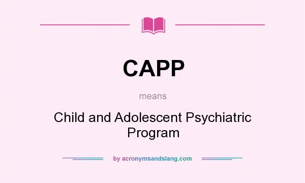 What does CAPP mean? It stands for Child and Adolescent Psychiatric Program