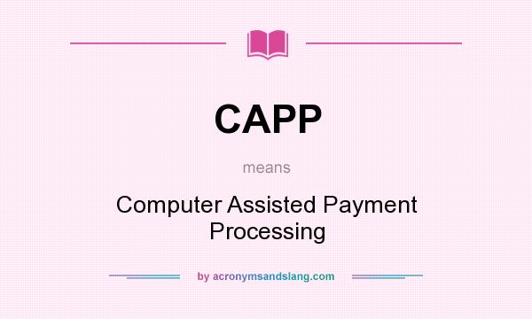 What does CAPP mean? It stands for Computer Assisted Payment Processing