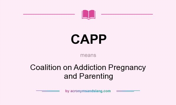 What does CAPP mean? It stands for Coalition on Addiction Pregnancy and Parenting