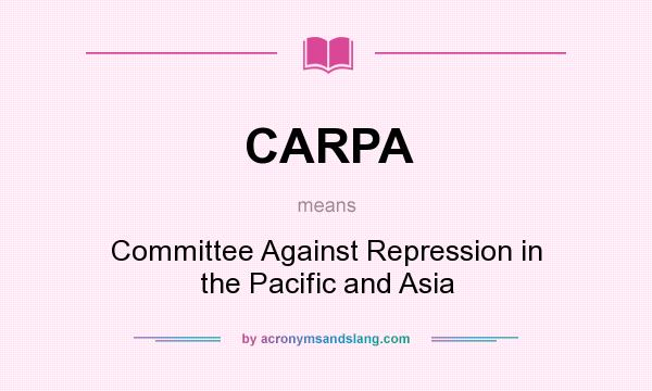 What does CARPA mean? It stands for Committee Against Repression in the Pacific and Asia