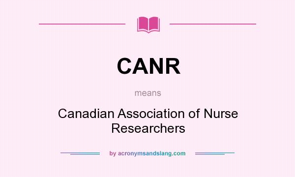 What does CANR mean? It stands for Canadian Association of Nurse Researchers