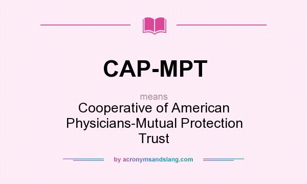 What does CAP-MPT mean? It stands for Cooperative of American Physicians-Mutual Protection Trust