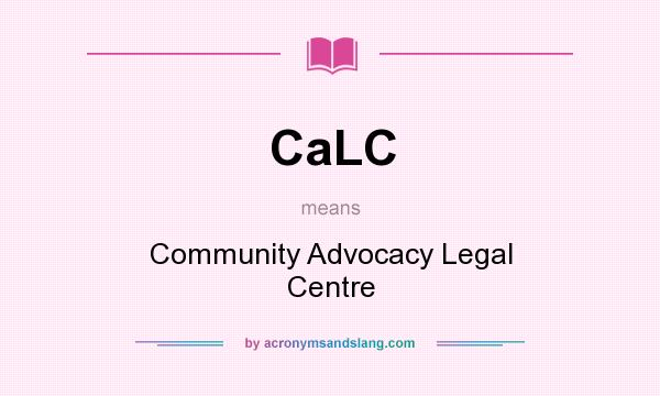 What does CaLC mean? It stands for Community Advocacy Legal Centre