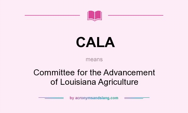 What does CALA mean? It stands for Committee for the Advancement of Louisiana Agriculture