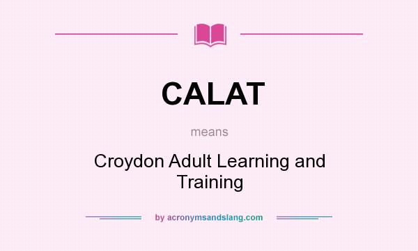 What does CALAT mean? It stands for Croydon Adult Learning and Training