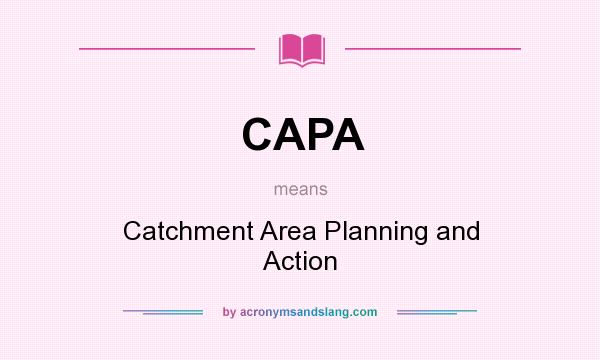What does CAPA mean? It stands for Catchment Area Planning and Action