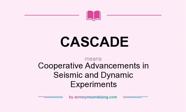 What does CASCADE mean? It stands for Cooperative Advancements in Seismic and Dynamic Experiments