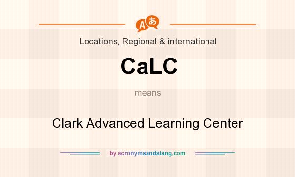 What does CaLC mean? It stands for Clark Advanced Learning Center