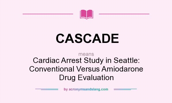 What does CASCADE mean? It stands for Cardiac Arrest Study in Seattle: Conventional Versus Amiodarone Drug Evaluation
