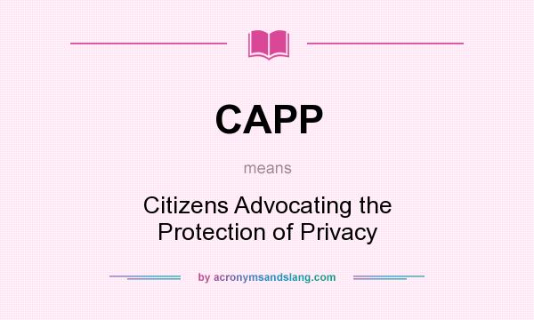 What does CAPP mean? It stands for Citizens Advocating the Protection of Privacy