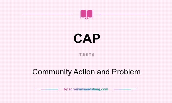 What does CAP mean? It stands for Community Action and Problem