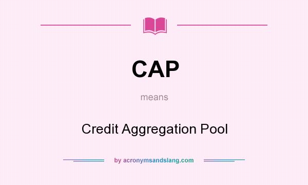 What does CAP mean? It stands for Credit Aggregation Pool