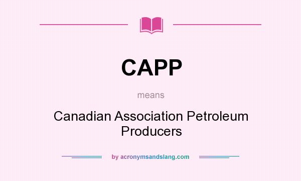What does CAPP mean? It stands for Canadian Association Petroleum Producers