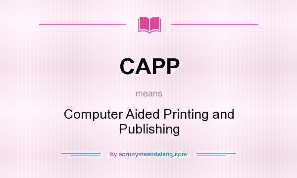 What does CAPP mean? It stands for Computer Aided Printing and Publishing