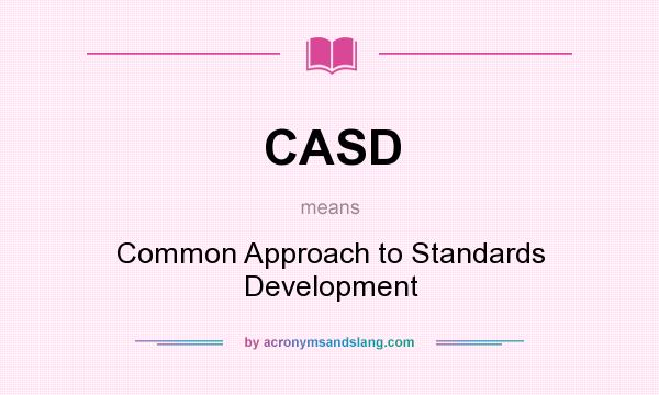 What does CASD mean? It stands for Common Approach to Standards Development
