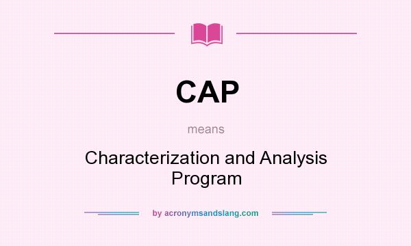 What does CAP mean? It stands for Characterization and Analysis Program