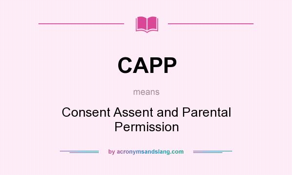 What does CAPP mean? It stands for Consent Assent and Parental Permission