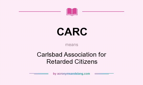 What does CARC mean? It stands for Carlsbad Association for Retarded Citizens