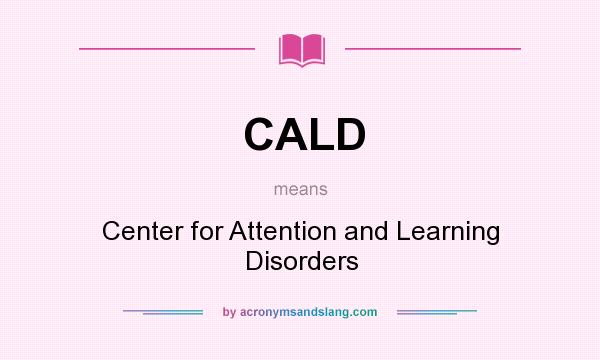 What does CALD mean? It stands for Center for Attention and Learning Disorders