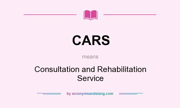 What does CARS mean? It stands for Consultation and Rehabilitation Service