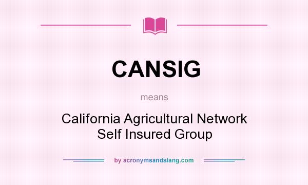 What does CANSIG mean? It stands for California Agricultural Network Self Insured Group