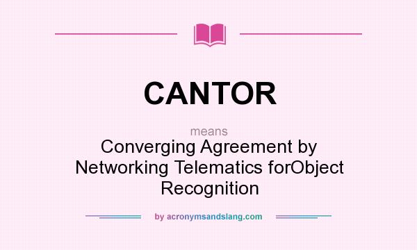 What does CANTOR mean? It stands for Converging Agreement by Networking Telematics forObject Recognition