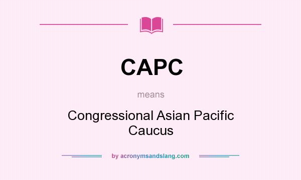 What does CAPC mean? It stands for Congressional Asian Pacific Caucus