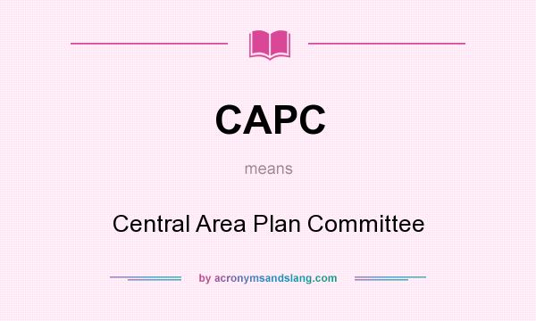 What does CAPC mean? It stands for Central Area Plan Committee