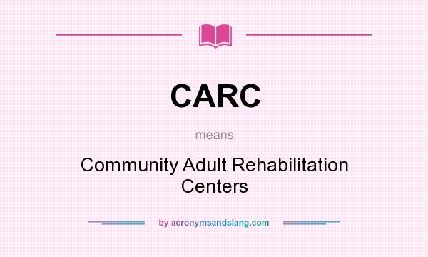 What does CARC mean? It stands for Community Adult Rehabilitation Centers