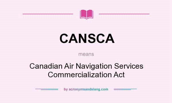What does CANSCA mean? It stands for Canadian Air Navigation Services Commercialization Act