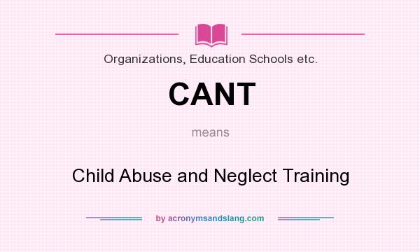 What does CANT mean? It stands for Child Abuse and Neglect Training