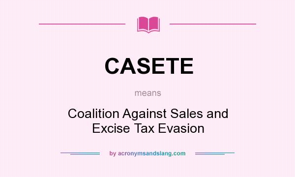 What does CASETE mean? It stands for Coalition Against Sales and Excise Tax Evasion