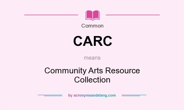What does CARC mean? It stands for Community Arts Resource Collection