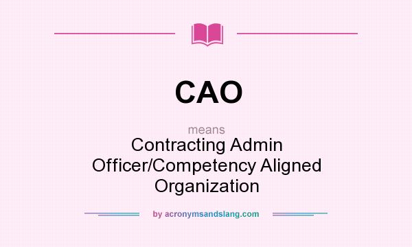 What does CAO mean? It stands for Contracting Admin Officer/Competency Aligned Organization