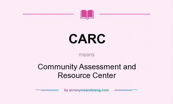 What does CARC mean? It stands for Community Assessment and Resource Center