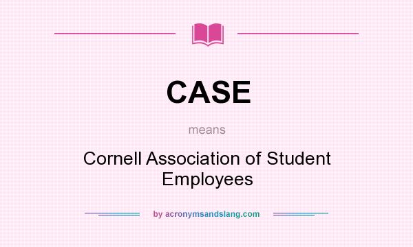 What does CASE mean? It stands for Cornell Association of Student Employees