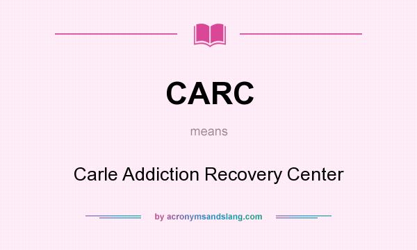 What does CARC mean? It stands for Carle Addiction Recovery Center