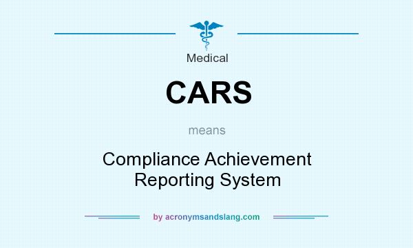 What does CARS mean? It stands for Compliance Achievement Reporting System