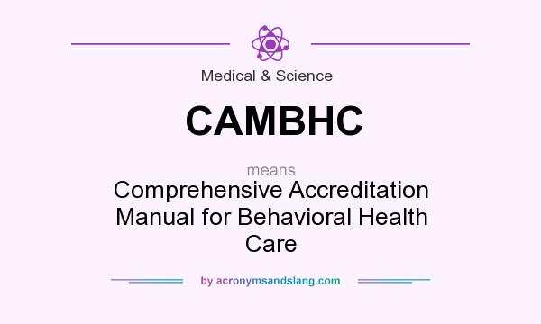 What does CAMBHC mean? It stands for Comprehensive Accreditation Manual for Behavioral Health Care