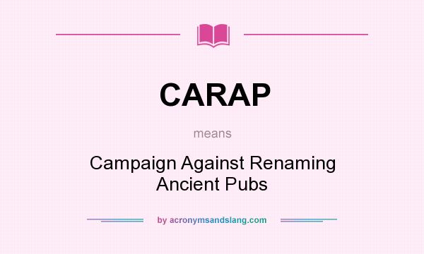 What does CARAP mean? It stands for Campaign Against Renaming Ancient Pubs