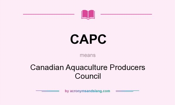 What does CAPC mean? It stands for Canadian Aquaculture Producers Council