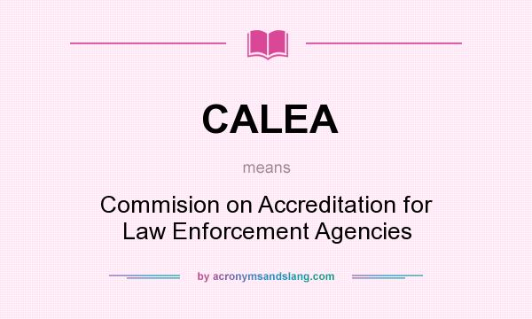 What does CALEA mean? It stands for Commision on Accreditation for Law Enforcement Agencies