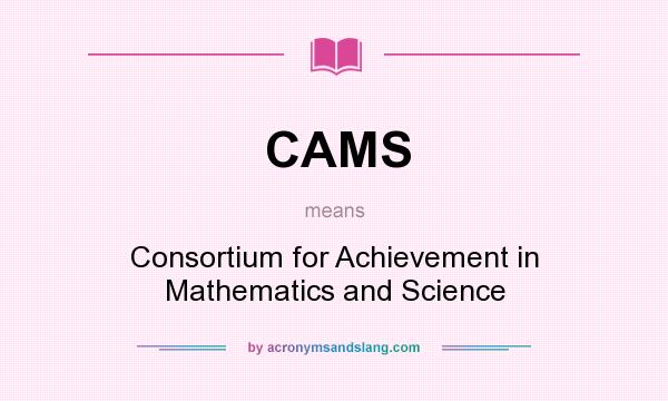 What does CAMS mean? It stands for Consortium for Achievement in Mathematics and Science