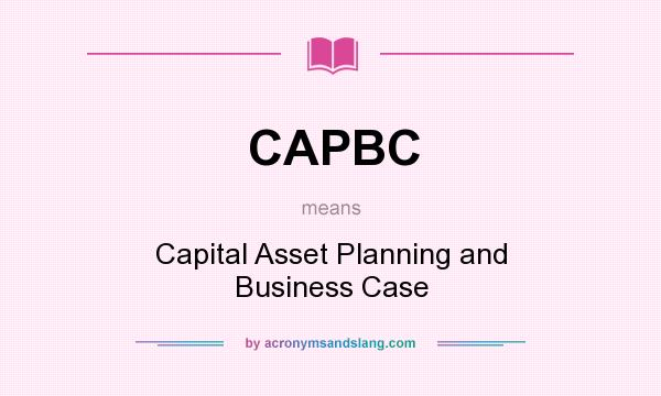 What does CAPBC mean? It stands for Capital Asset Planning and Business Case