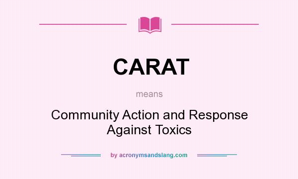 What does CARAT mean? It stands for Community Action and Response Against Toxics