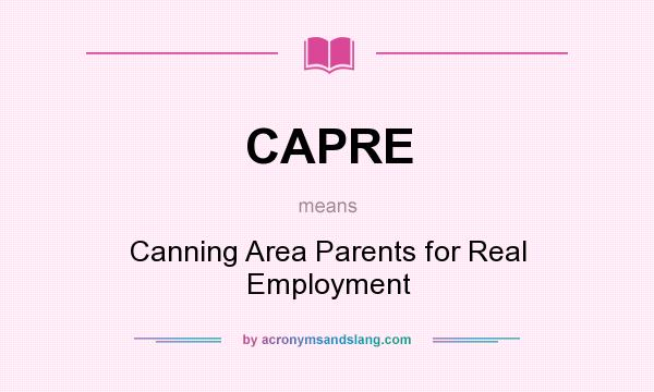 What does CAPRE mean? It stands for Canning Area Parents for Real Employment
