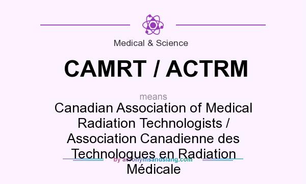 What does CAMRT / ACTRM mean? It stands for Canadian Association of Medical Radiation Technologists / Association Canadienne des Technologues en Radiation Médicale